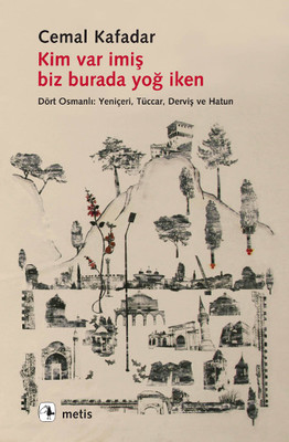 Kim Var İmiş Biz Burada Yoğ İken: Dört Osmanlı - Yeniçeri, Tüccar, Derviş ve Hatun Kitap Kapağı