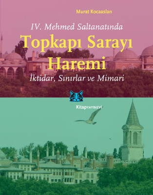 IV Mehmet Saltanatında Topkapı Sarayı Haremi: İktidar,Sınırlar ve Mimari Kitap Kapağı